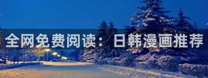 韩国无删减羞羞漫画：全网免费阅读：日韩漫画推荐