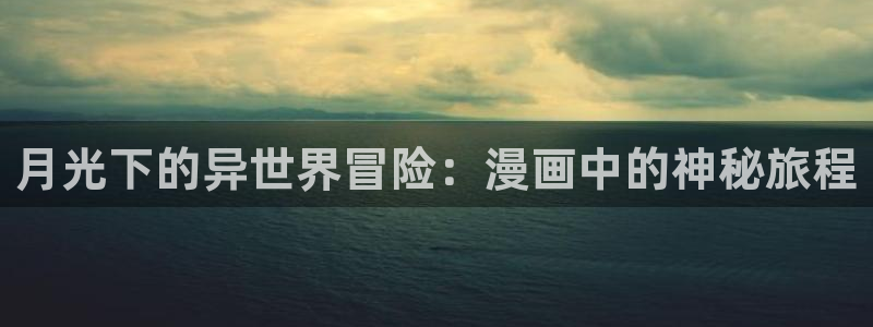 xxmh羞羞漫画：月光下的异世界冒险：漫画中的神秘旅程